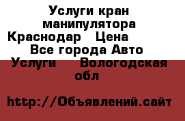Услуги кран манипулятора Краснодар › Цена ­ 1 000 - Все города Авто » Услуги   . Вологодская обл.